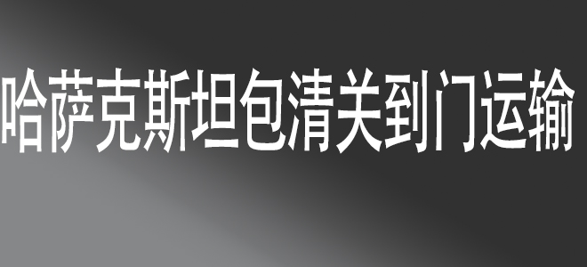 中國(guó)到哈薩克斯坦包清關(guān)國(guó)際物流服務(wù)